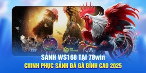 Sảnh WS168 Tại 78WIN - Chinh Phục Sảnh Đá Gà Đỉnh Cao 2025